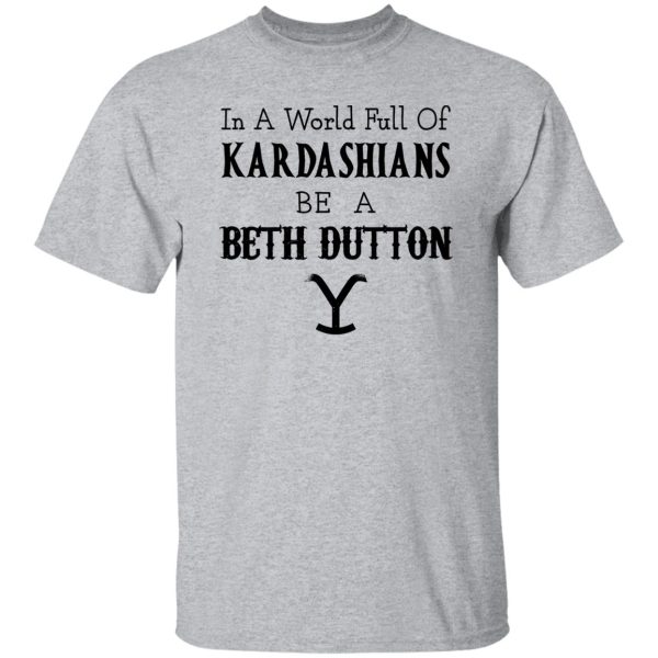 In A World Full Of Kardashians Be A Beth Dutton Shirt