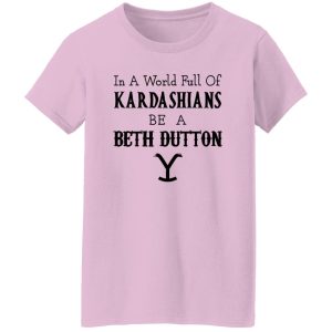 In A World Full Of Kardashians Be A Beth Dutton Shirt