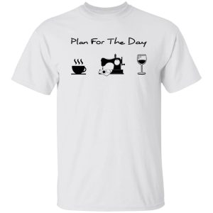 Plan For The Day Coffee Sewing And Wine Shirt