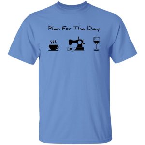 Plan For The Day Coffee Sewing And Wine Shirt