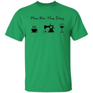 Plan For The Day Coffee Sewing And Wine Shirt