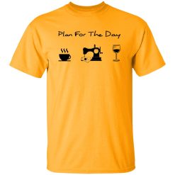 Plan For The Day Coffee Sewing And Wine Shirt