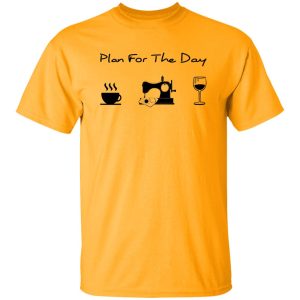 Plan For The Day Coffee Sewing And Wine Shirt