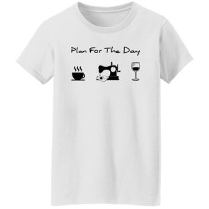 Plan For The Day Coffee Sewing And Wine Shirt