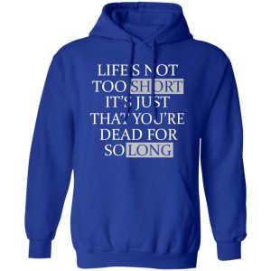 Life’s Not Too Short It’s Just That You’re Dead For So Long No Fear Shirt