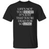 Life’s Not Too Short It’s Just That You’re Dead For So Long No Fear Shirt