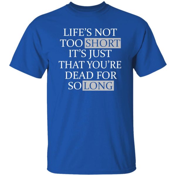 Life’s Not Too Short It’s Just That You’re Dead For So Long No Fear Shirt