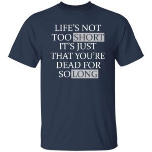 Life’s Not Too Short It’s Just That You’re Dead For So Long No Fear Shirt