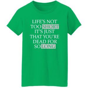 Life’s Not Too Short It’s Just That You’re Dead For So Long No Fear Shirt