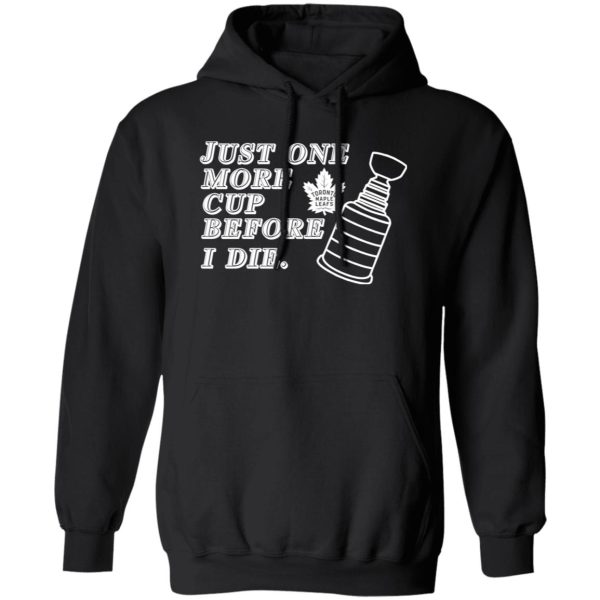 Just One More Cup Before I Die Toronto Maple Leafs Shirt