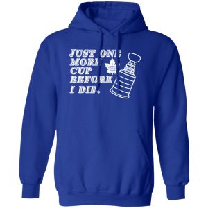 Just One More Cup Before I Die Toronto Maple Leafs Shirt