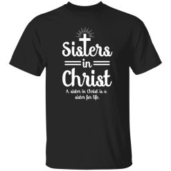 Sisters In Christ A Sister In Christ Is A Sister For Life Shirt