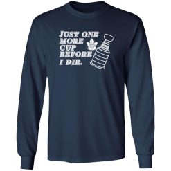 Just One More Cup Before I Die Toronto Maple Leafs Shirt