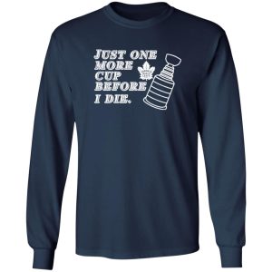 Just One More Cup Before I Die Toronto Maple Leafs Shirt