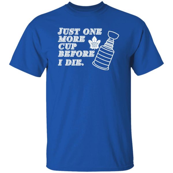 Just One More Cup Before I Die Toronto Maple Leafs Shirt