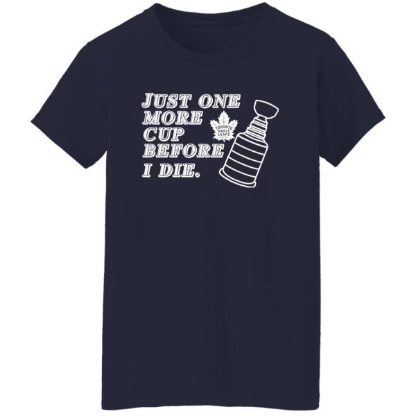 Just One More Cup Before I Die Toronto Maple Leafs Shirt