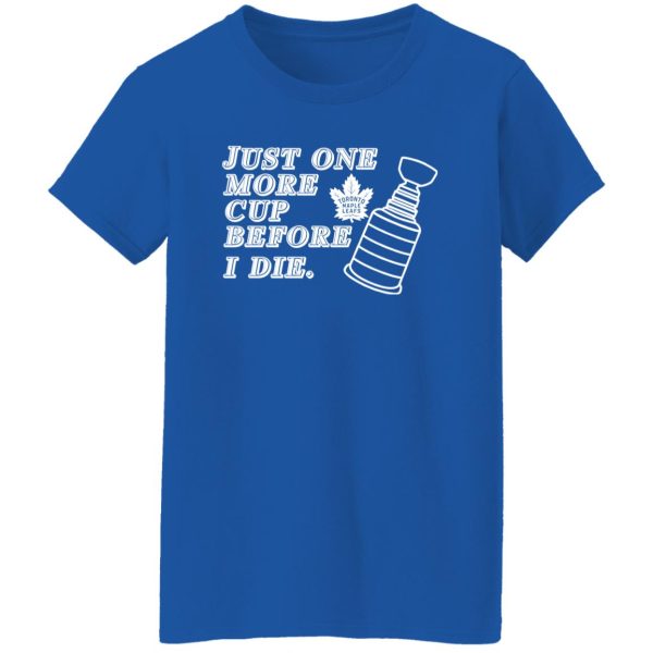 Just One More Cup Before I Die Toronto Maple Leafs Shirt