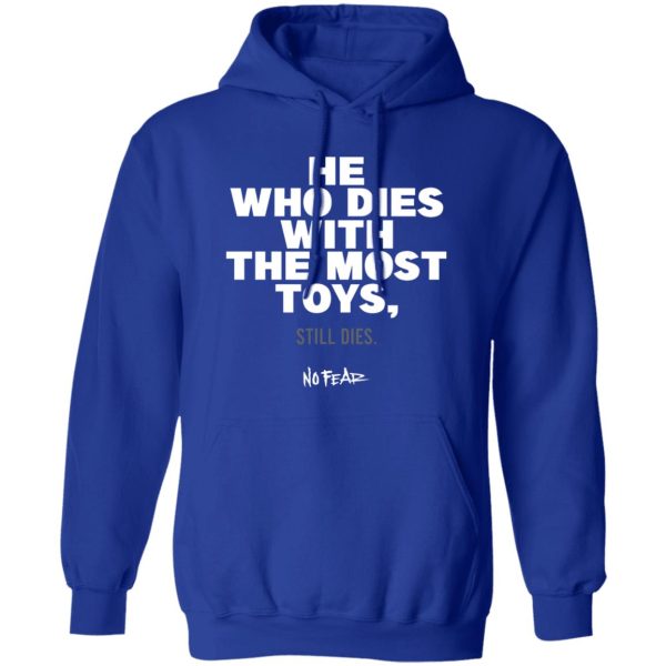 He Whoe Dies With The Most Toys Still Dies No Fear Shirt