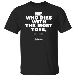 He Whoe Dies With The Most Toys Still Dies No Fear Shirt