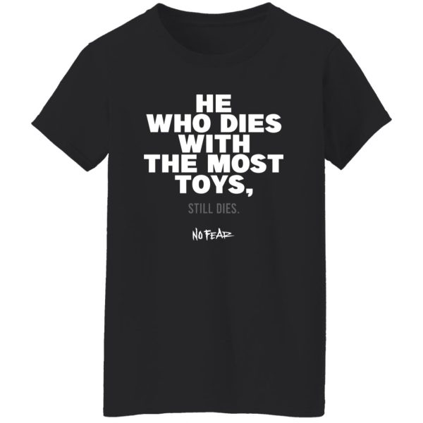 He Whoe Dies With The Most Toys Still Dies No Fear Shirt