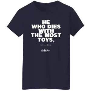 He Whoe Dies With The Most Toys Still Dies No Fear Shirt