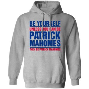 Be Yourself Unless You Can Be Patrick Mahomes Then Be Patrick Mahomes Shirt