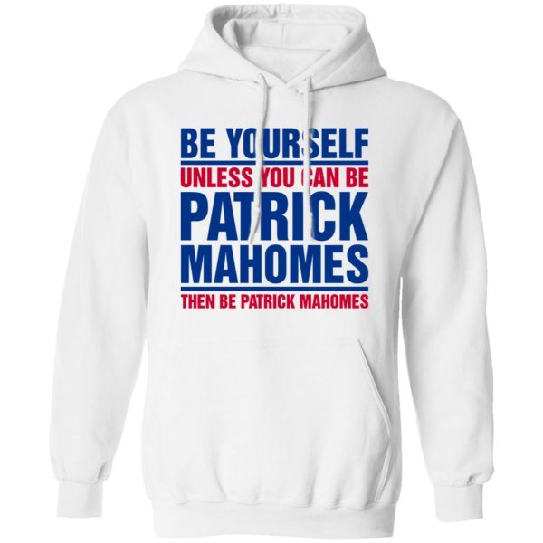 Be Yourself Unless You Can Be Patrick Mahomes Then Be Patrick Mahomes Shirt