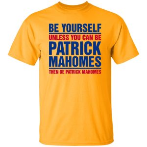 Be Yourself Unless You Can Be Patrick Mahomes Then Be Patrick Mahomes Shirt