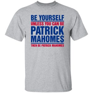 Be Yourself Unless You Can Be Patrick Mahomes Then Be Patrick Mahomes Shirt