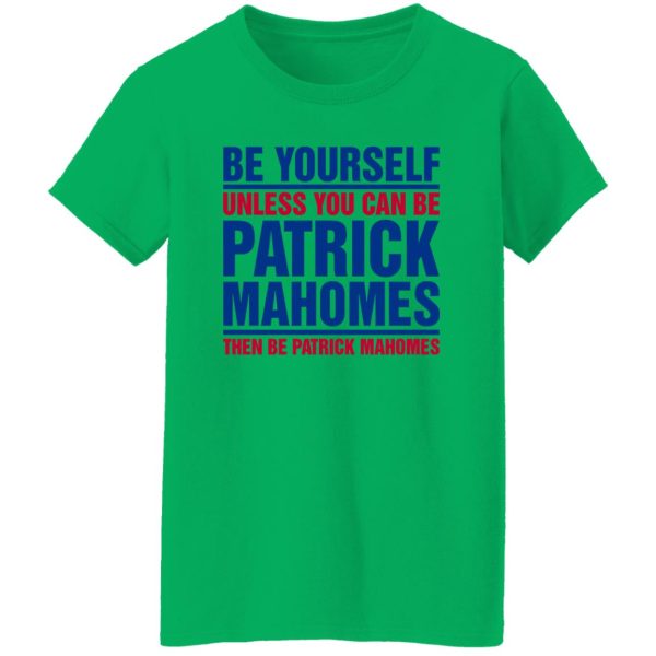 Be Yourself Unless You Can Be Patrick Mahomes Then Be Patrick Mahomes Shirt