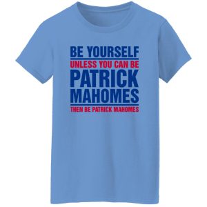 Be Yourself Unless You Can Be Patrick Mahomes Then Be Patrick Mahomes Shirt