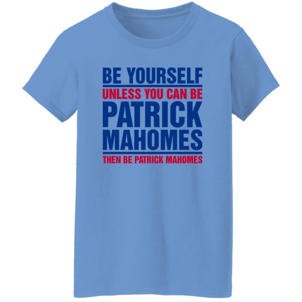 Be Yourself Unless You Can Be Patrick Mahomes Then Be Patrick Mahomes Shirt