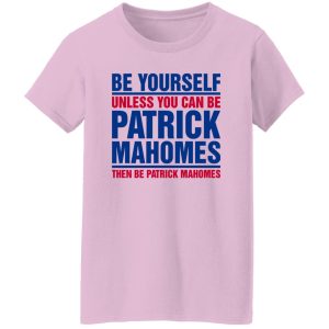 Be Yourself Unless You Can Be Patrick Mahomes Then Be Patrick Mahomes Shirt