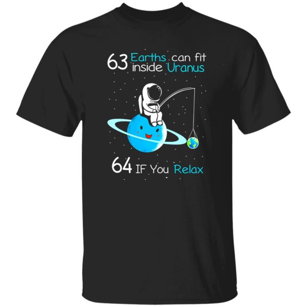 63 Earths Can Fit Inside Uranus 64 If You Relax Shirt