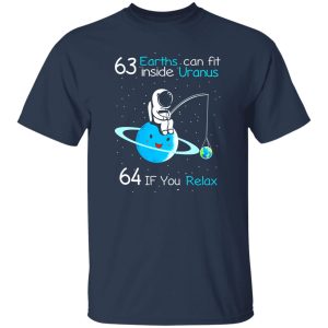 63 Earths Can Fit Inside Uranus 64 If You Relax Shirt