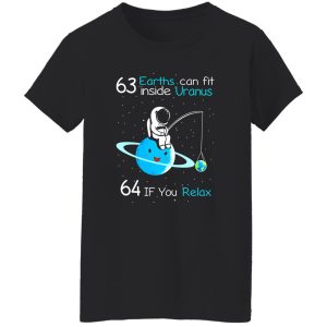 63 Earths Can Fit Inside Uranus 64 If You Relax Shirt