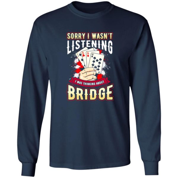 Sorry I Wasn’t Listening I Was Thinking About Bridge Shirt