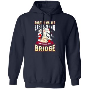 Sorry I Wasn’t Listening I Was Thinking About Bridge Shirt