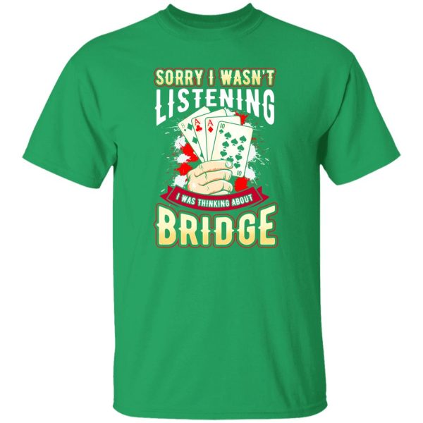 Sorry I Wasn’t Listening I Was Thinking About Bridge Shirt