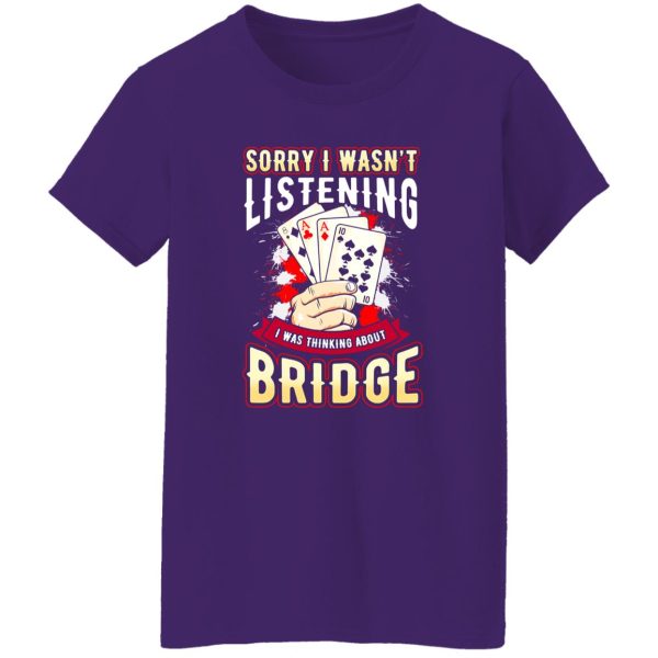 Sorry I Wasn’t Listening I Was Thinking About Bridge Shirt