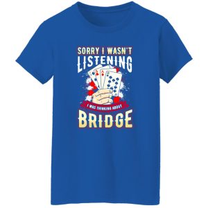 Sorry I Wasn’t Listening I Was Thinking About Bridge Shirt