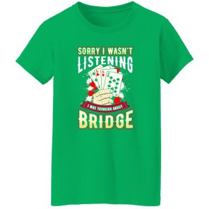 Sorry I Wasn’t Listening I Was Thinking About Bridge Shirt