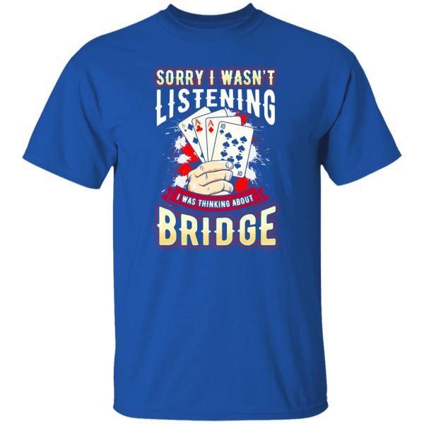 Sorry I Wasn’t Listening I Was Thinking About Bridge Shirt