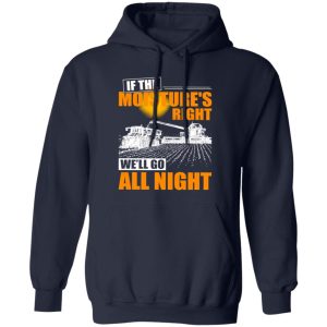 Farmer If The Moisture’s Right We’ll Go All Night Shirt