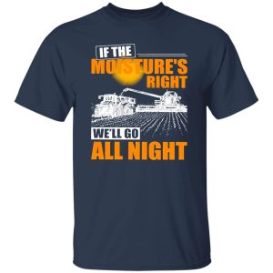 Farmer If The Moisture’s Right We’ll Go All Night Shirt