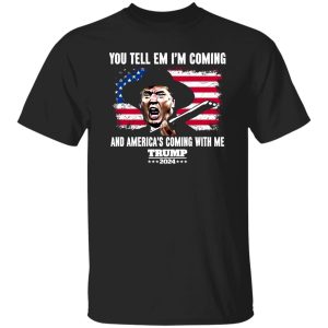 You Tell Em I’ Coming And America’s Coming With Me Donald Trump 2024 Flag Shirt