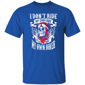 I Don’t Ride My Own Bike But I Do Ride My Own Biker Shirt