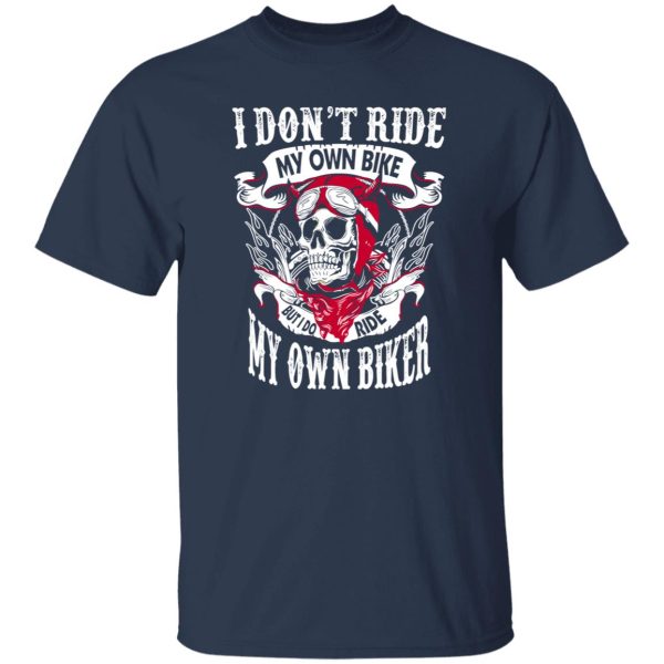 I Don’t Ride My Own Bike But I Do Ride My Own Biker Shirt