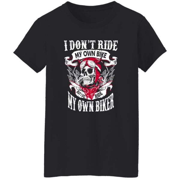 I Don’t Ride My Own Bike But I Do Ride My Own Biker Shirt