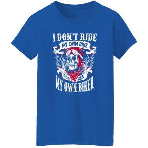 I Don’t Ride My Own Bike But I Do Ride My Own Biker Shirt